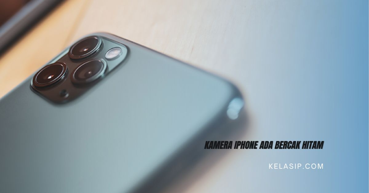 Kamera iPhone ada Bercak Hitam? ini Penyebab dan Cara Mengatasinya